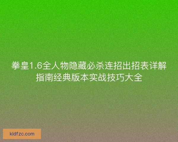 拳皇1.6全人物隐藏必杀连招出招表详解指南经典版本实战技巧大全