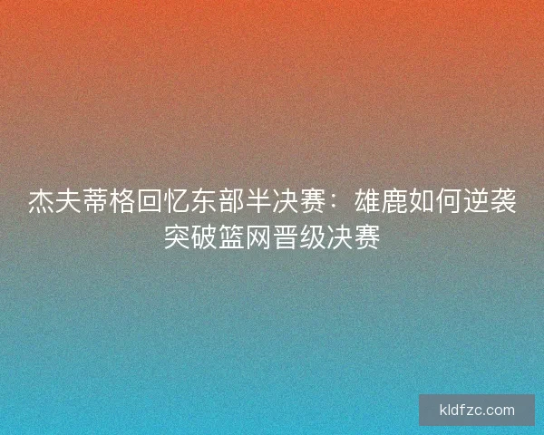 杰夫蒂格回忆东部半决赛：雄鹿如何逆袭突破篮网晋级决赛