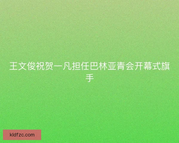 王文俊祝贺一凡担任巴林亚青会开幕式旗手