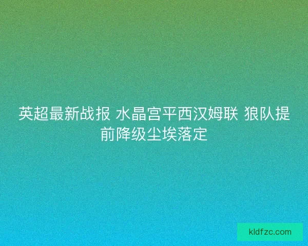 英超最新战报 水晶宫平西汉姆联 狼队提前降级尘埃落定